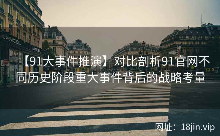 【91大事件推演】对比剖析91官网不同历史阶段重大事件背后的战略考量