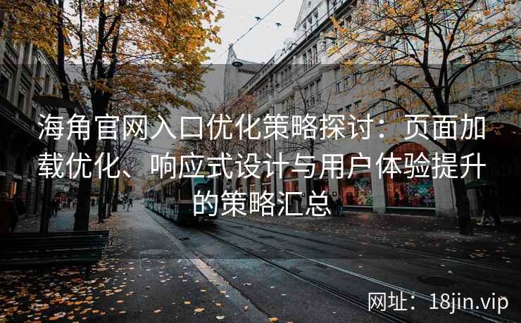 海角官网入口优化策略探讨：页面加载优化、响应式设计与用户体验提升的策略汇总