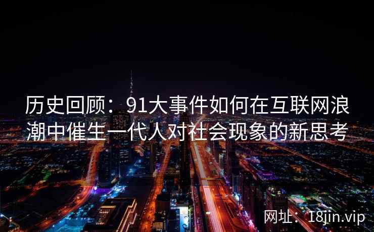 历史回顾：91大事件如何在互联网浪潮中催生一代人对社会现象的新思考
