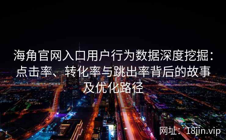 海角官网入口用户行为数据深度挖掘：点击率、转化率与跳出率背后的故事及优化路径