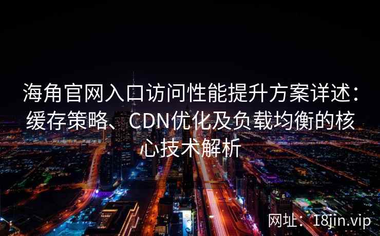 海角官网入口访问性能提升方案详述：缓存策略、CDN优化及负载均衡的核心技术解析