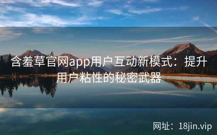 含羞草官网app用户互动新模式：提升用户粘性的秘密武器
