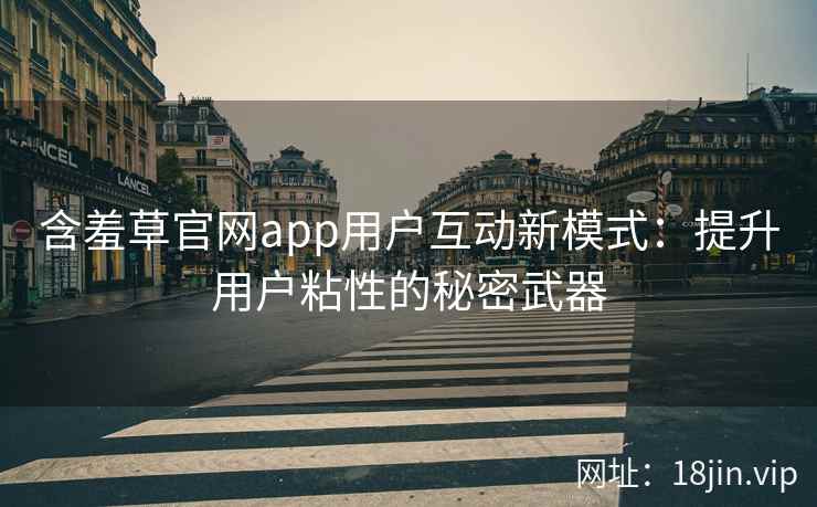含羞草官网app用户互动新模式：提升用户粘性的秘密武器