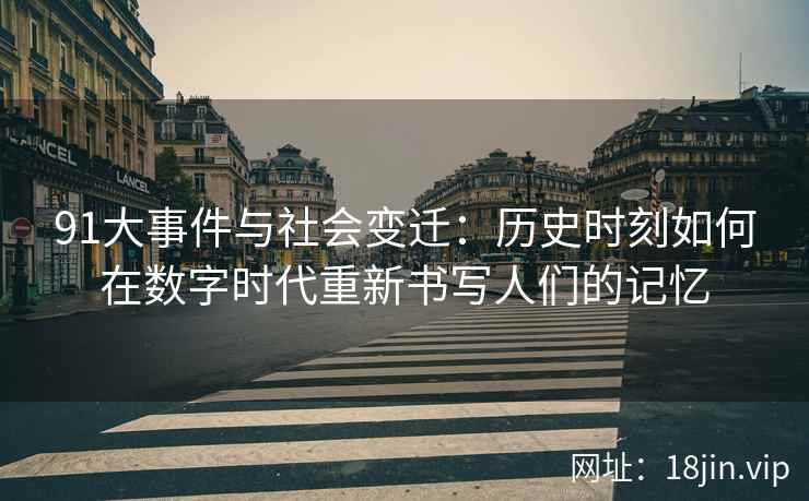 91大事件与社会变迁：历史时刻如何在数字时代重新书写人们的记忆