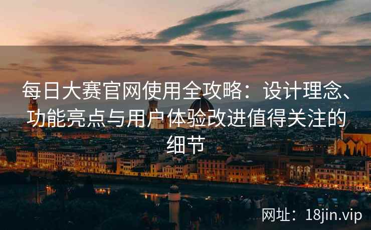 每日大赛官网使用全攻略：设计理念、功能亮点与用户体验改进值得关注的细节